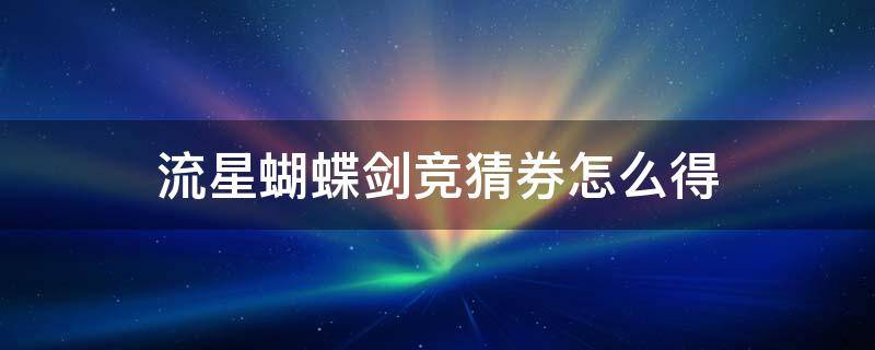 流星蝴蝶剑竞猜券怎么得 流星蝴蝶剑官网礼包