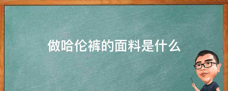 做哈伦裤的面料是什么 哈伦裤是什么样裤型