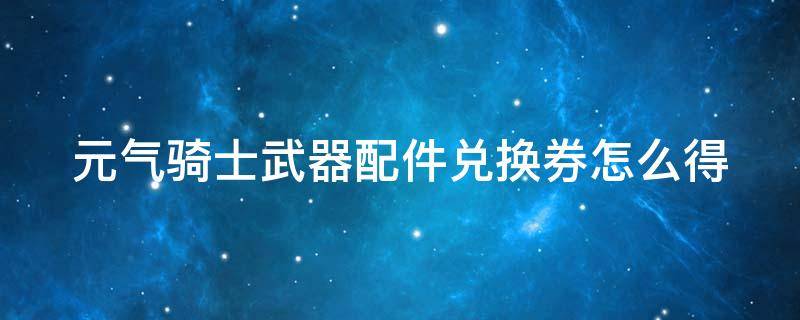 元气骑士武器配件兑换券怎么得 元气骑士武器配件兑换券怎么用