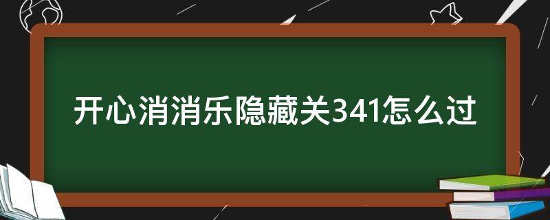 开心消消乐隐藏关341怎么过 开心消消乐隐藏关341关