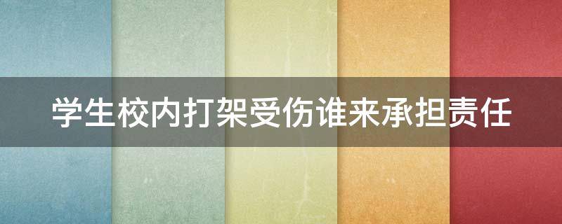 学生校内打架受伤谁来承担责任 学校里学生打架 学校有责任吗