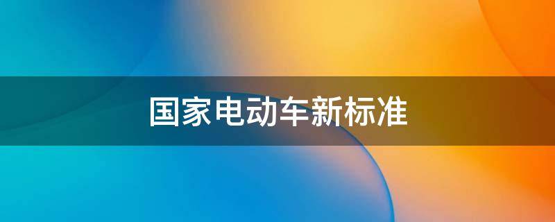 国家电动车新标准 国家电动车新标准专家