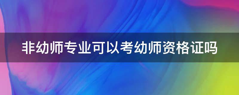 非幼师专业可以考幼师资格证吗 非幼师专业可以考幼师资格证吗知乎