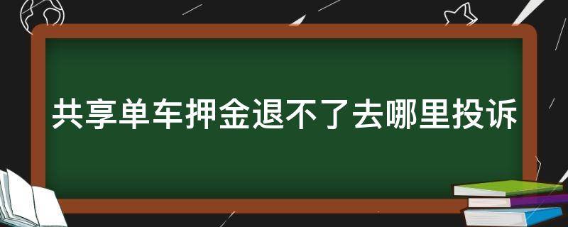 共享单车押金退不了去哪里投诉 共享单车押金退不了去哪里投诉呢