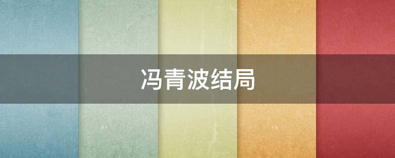 冯青波结局 冯青波是好人吗