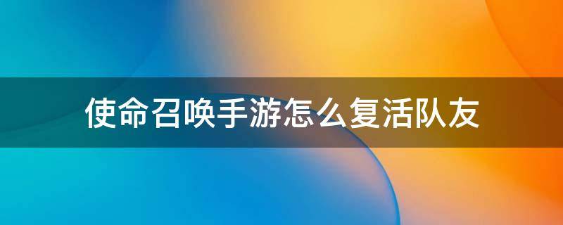 使命召唤手游怎么复活队友 使命召唤手游怎样复活队友