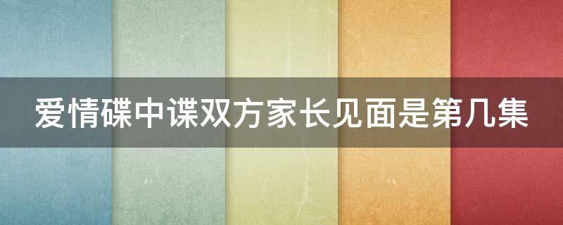 爱情碟中谍双方家长见面是第几集 爱情碟中谍双方家长见面是第几集宋丹丹