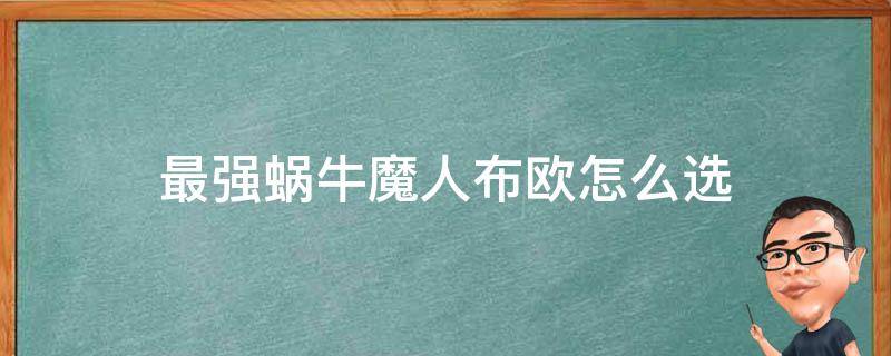 最强蜗牛魔人布欧怎么选（最强蜗牛魔人布欧怎么选择）