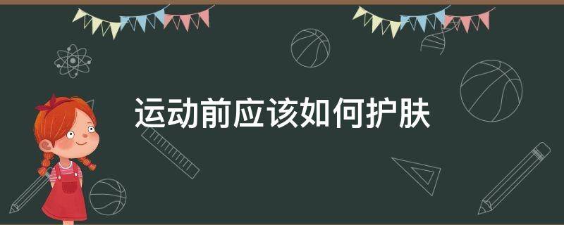 运动前应该如何护肤（运动的时候要护肤吗）