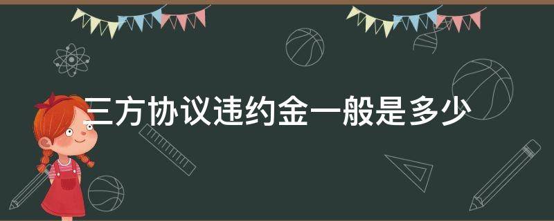 三方协议违约金一般是多少 第三方协议违约金一般多少