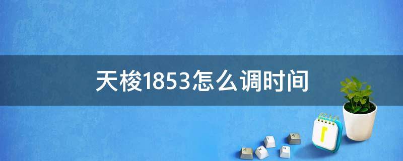 天梭1853怎么调时间 天梭1853怎么调时间和日期