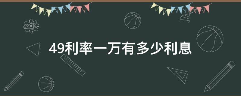 4.9利率一万有多少利息 4.9的利率一万元一年多少钱利息