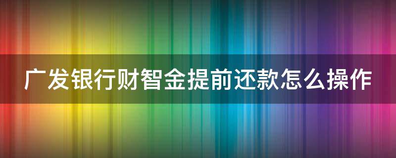 广发银行财智金提前还款怎么操作（广发银行财智金提前还款怎么操作流程）