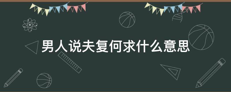 男人说夫复何求什么意思（男人对女人说夫复何求）