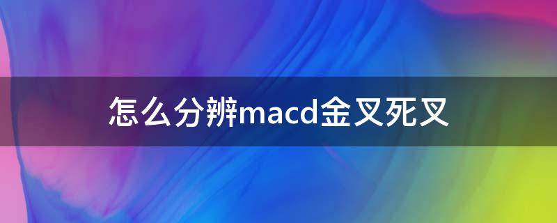 怎么分辨macd金叉死叉 什么是macd金叉死叉