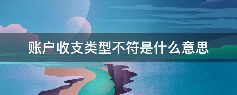 账户收支类型不符是什么意思 账户收支类型不符 0001:账户收支类型不符