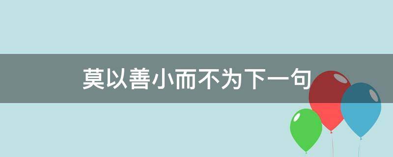 莫以善小而不为下一句 莫以善小而不为下一句是什么