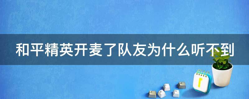 和平精英开麦了队友为什么听不到 和平精英开麦了队友为什么听不到我的声音