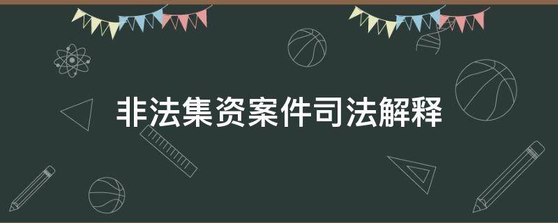 非法集资案件司法解释 非法集资刑事案件司法解释