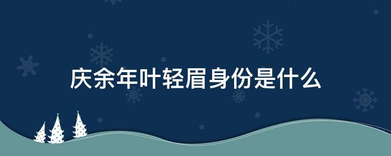 庆余年叶轻眉身份是什么 庆余年叶轻眉来历