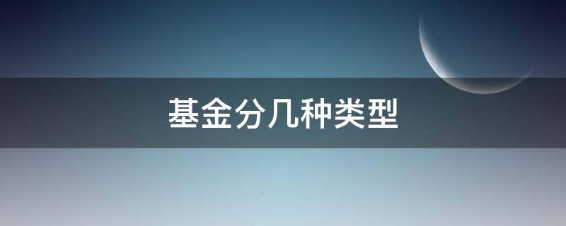 基金分几种类型（基金分几种类型分别什么意思）