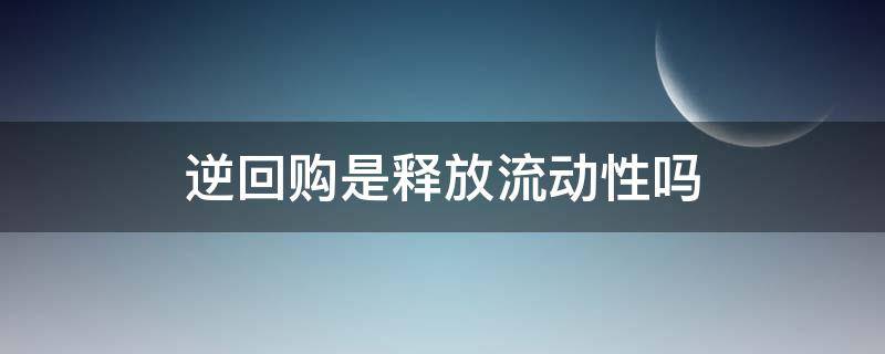 逆回购是释放流动性吗（逆回购是投放流动性还是回收流动性）