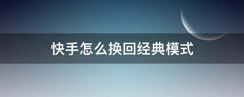 快手怎么换回经典模式（快手怎么换回经典模式2021）