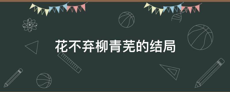 花不弃柳青芜的结局（柳青芜最后和陈煜在一起了吗）