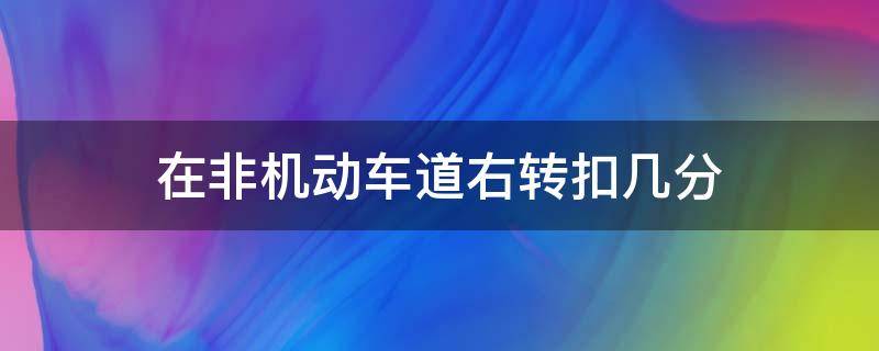 在非机动车道右转扣几分 在非机动车道右转弯扣几分