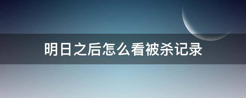 明日之后怎么看被杀记录 明日之后被击倒记录