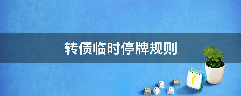 转债临时停牌规则 可转债临时停牌交易规则