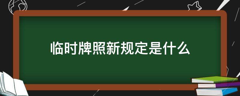 临时牌照新规定是什么 临时牌照