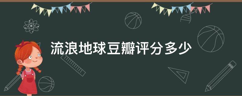 流浪地球豆瓣评分多少 流浪地球豆瓣评分多少分