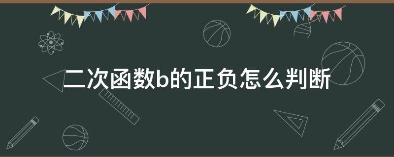 二次函数b的正负怎么判断 怎么判断二次函数中b的正负