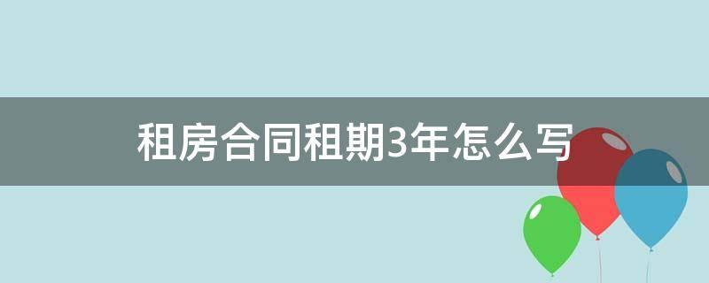 租房合同租期3年怎么写（租房合同3年怎么签）