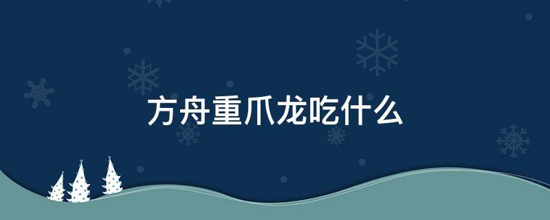 方舟重爪龙吃什么（方舟重爪龙吃什么饲料）