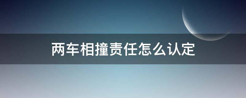 两车相撞责任怎么认定（两车相撞如何判定责任）