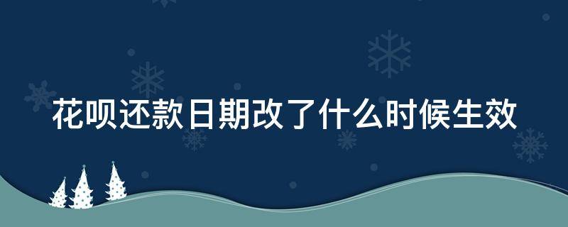 花呗还款日期改了什么时候生效 花呗还款日期改了什么时候生效呀