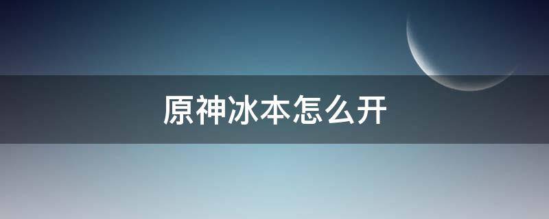 原神冰本怎么开（原神水冰本怎么开）