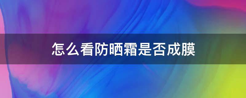 怎么看防晒霜是否成膜 怎么看防晒霜有没有成膜