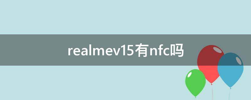 realmev15有nfc吗（realmev15有没有NFC）