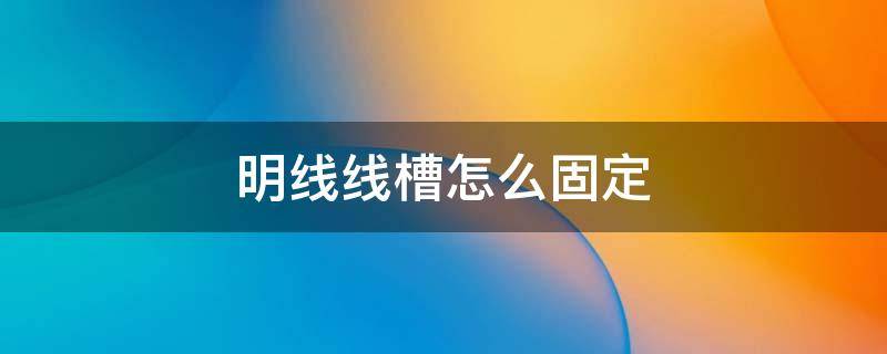 明线线槽怎么固定（明线线槽怎么固定在墙上视频）