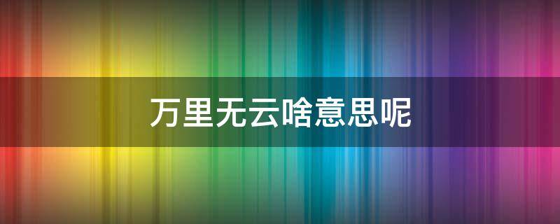 万里无云啥意思呢 万里无云什么意思呢