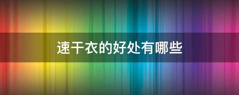 速干衣的好处有哪些 速干衣的缺点