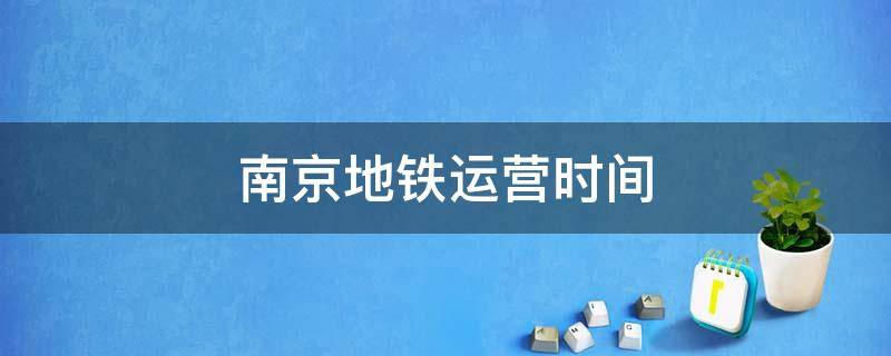 南京地铁运营时间（南京地铁运营时间最早）