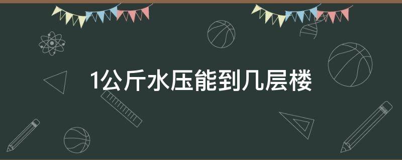 1公斤水压能到几层楼 一公斤的水压能上几层楼