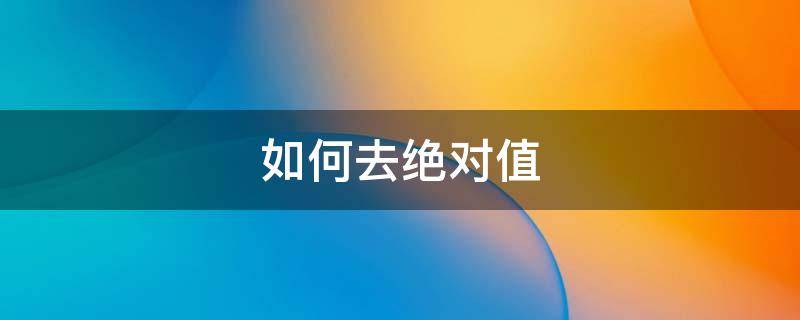 如何去绝对值（未知数如何取绝对值）