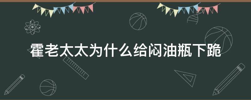 霍老太太为什么给闷油瓶下跪（霍老太为什么跪闷油瓶原文）