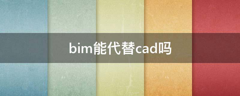 bim能代替cad吗（学BIM必须会cad吗）