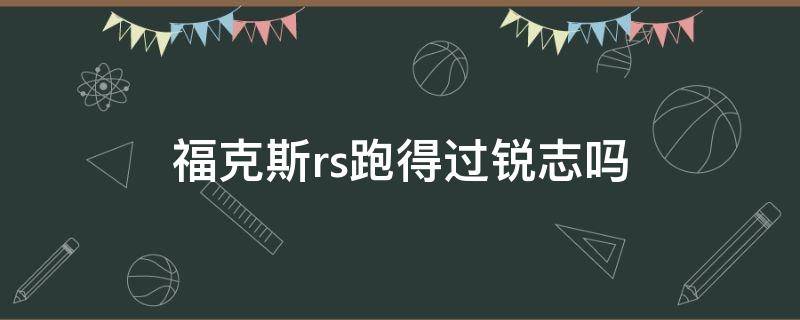 福克斯rs跑得过锐志吗（福克斯rs怎么样）